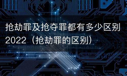 抢劫罪及抢夺罪都有多少区别2022（抢劫罪的区别）