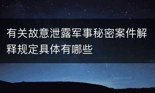 有关故意泄露军事秘密案件解释规定具体有哪些
