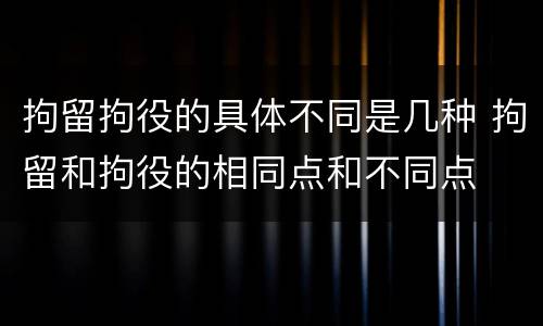拘留拘役的具体不同是几种 拘留和拘役的相同点和不同点