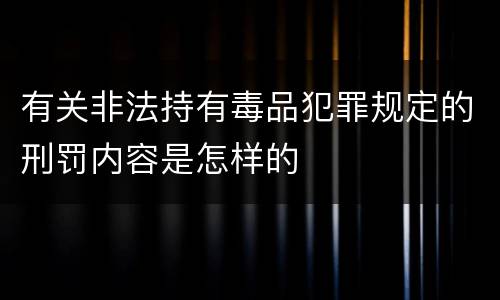 有关非法持有毒品犯罪规定的刑罚内容是怎样的