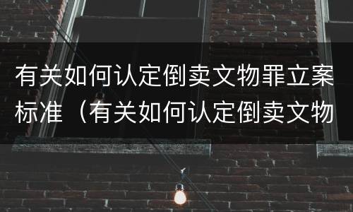 有关如何认定倒卖文物罪立案标准（有关如何认定倒卖文物罪立案标准的规定）