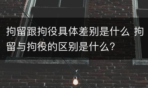 拘留跟拘役具体差别是什么 拘留与拘役的区别是什么?