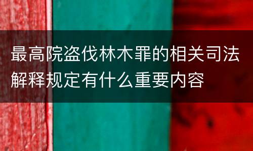 最高院盗伐林木罪的相关司法解释规定有什么重要内容
