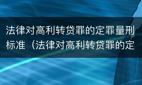 法律对高利转贷罪的定罪量刑标准（法律对高利转贷罪的定罪量刑标准是）