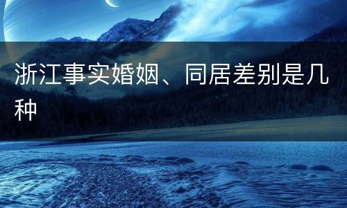 浙江事实婚姻、同居差别是几种