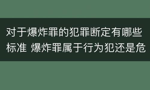 对于爆炸罪的犯罪断定有哪些标准 爆炸罪属于行为犯还是危险犯