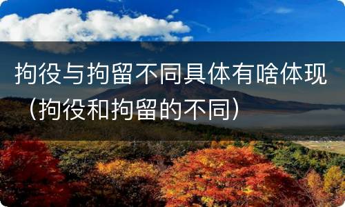 拘役与拘留不同具体有啥体现（拘役和拘留的不同）