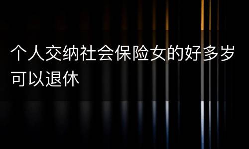 个人交纳社会保险女的好多岁可以退休
