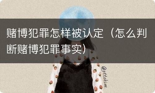 赌博犯罪怎样被认定（怎么判断赌博犯罪事实）