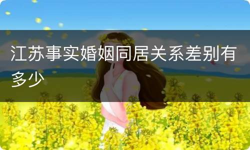 江苏事实婚姻同居关系差别有多少