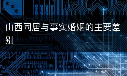 山西同居与事实婚姻的主要差别