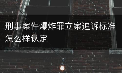 刑事案件爆炸罪立案追诉标准怎么样认定