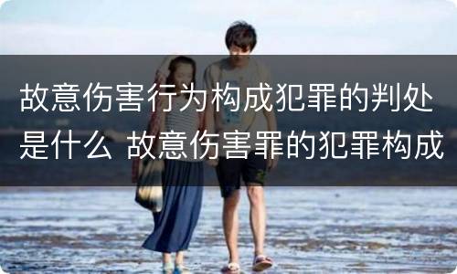 故意伤害行为构成犯罪的判处是什么 故意伤害罪的犯罪构成