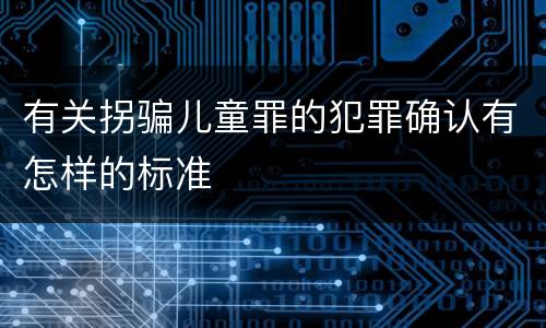 有关拐骗儿童罪的犯罪确认有怎样的标准