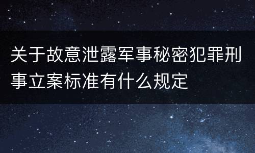 关于故意泄露军事秘密犯罪刑事立案标准有什么规定