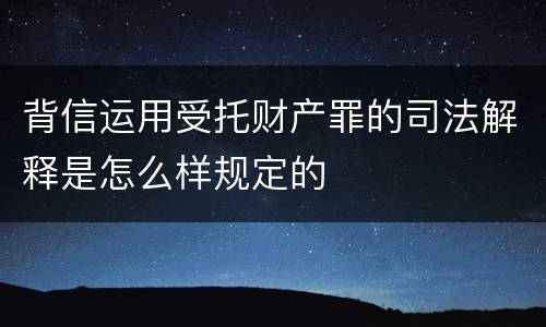 背信运用受托财产罪的司法解释是怎么样规定的