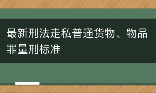 最新刑法走私普通货物、物品罪量刑标准