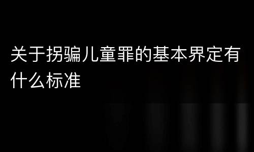 关于拐骗儿童罪的基本界定有什么标准