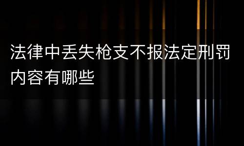 法律中丢失枪支不报法定刑罚内容有哪些