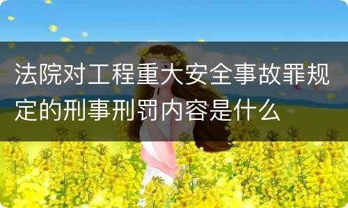 法院对工程重大安全事故罪规定的刑事刑罚内容是什么