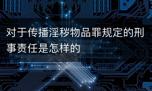 对于传播淫秽物品罪规定的刑事责任是怎样的