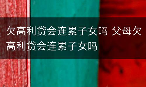 欠高利贷会连累子女吗 父母欠高利贷会连累子女吗