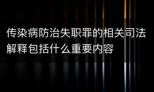 传染病防治失职罪的相关司法解释包括什么重要内容
