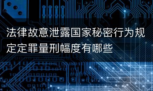 法律故意泄露国家秘密行为规定定罪量刑幅度有哪些