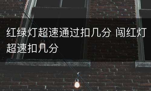 红绿灯超速通过扣几分 闯红灯超速扣几分