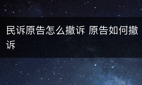 民诉原告怎么撤诉 原告如何撤诉