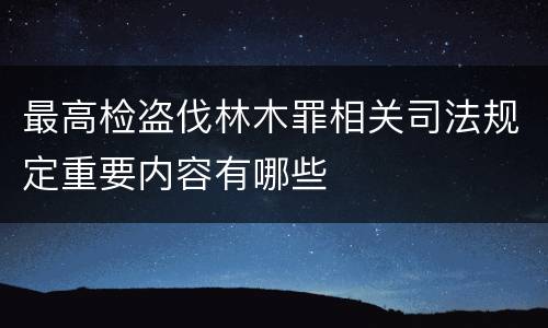 最高检盗伐林木罪相关司法规定重要内容有哪些
