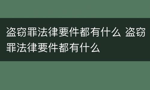 盗窃罪法律要件都有什么 盗窃罪法律要件都有什么