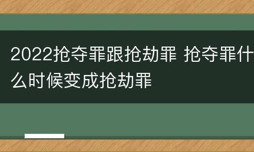 2022抢夺罪跟抢劫罪 抢夺罪什么时候变成抢劫罪