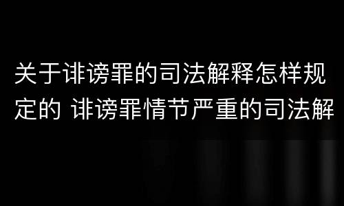 关于诽谤罪的司法解释怎样规定的 诽谤罪情节严重的司法解释