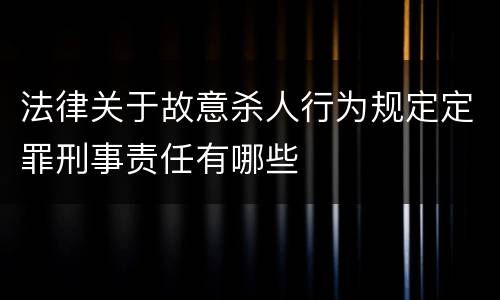 法律关于故意杀人行为规定定罪刑事责任有哪些