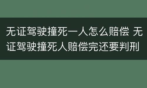 无证驾驶撞死一人怎么赔偿 无证驾驶撞死人赔偿完还要判刑吗