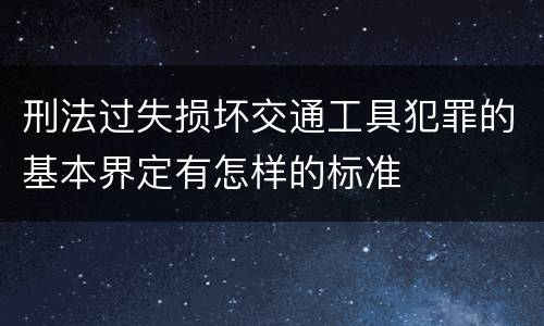 刑法过失损坏交通工具犯罪的基本界定有怎样的标准