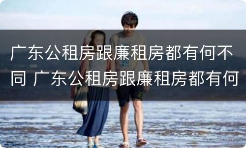 广东公租房跟廉租房都有何不同 广东公租房跟廉租房都有何不同呢