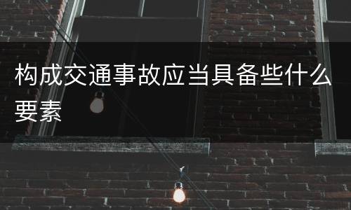 构成交通事故应当具备些什么要素