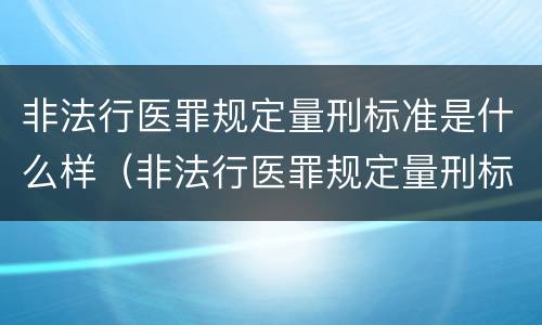 非法行医罪规定量刑标准是什么样（非法行医罪规定量刑标准是什么样的）