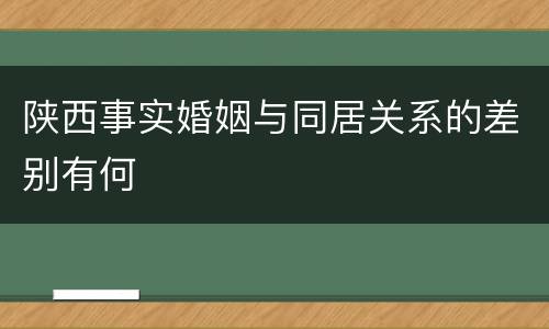 陕西事实婚姻与同居关系的差别有何