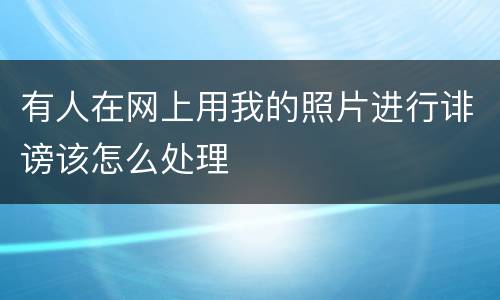 有人在网上用我的照片进行诽谤该怎么处理