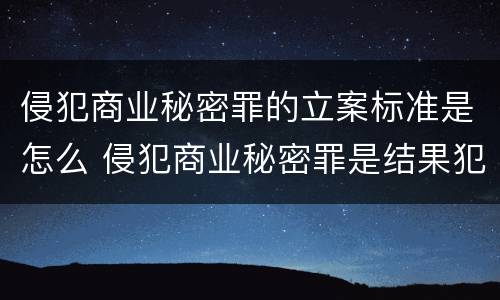 侵犯商业秘密罪的立案标准是怎么 侵犯商业秘密罪是结果犯吗
