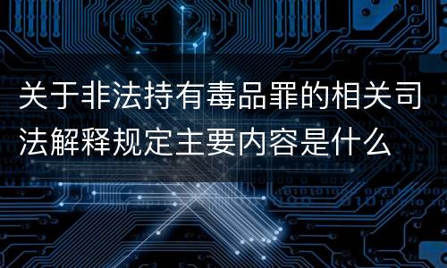 关于非法持有毒品罪的相关司法解释规定主要内容是什么