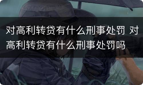 对高利转贷有什么刑事处罚 对高利转贷有什么刑事处罚吗