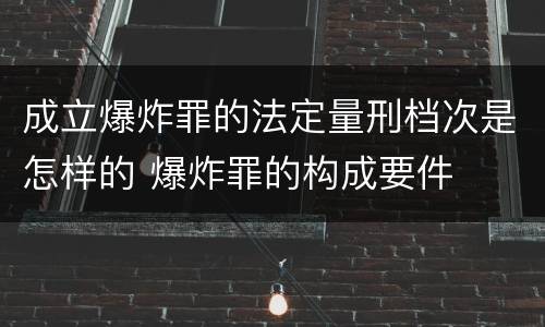 成立爆炸罪的法定量刑档次是怎样的 爆炸罪的构成要件