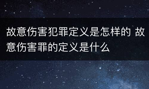 故意伤害犯罪定义是怎样的 故意伤害罪的定义是什么