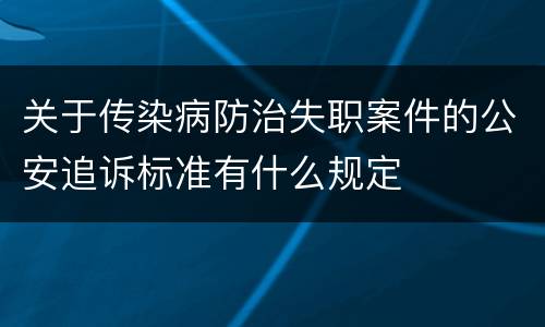关于传染病防治失职案件的公安追诉标准有什么规定