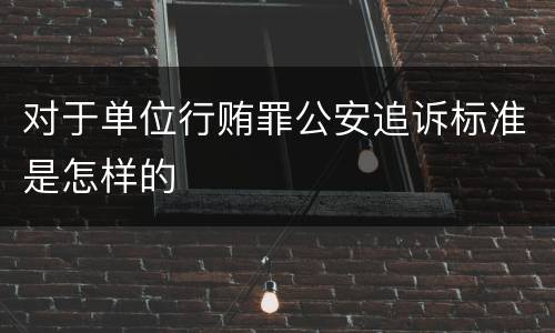 对于单位行贿罪公安追诉标准是怎样的