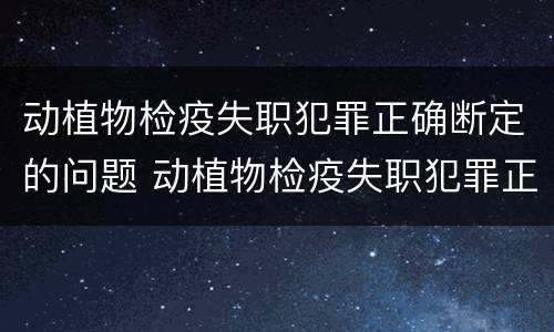 动植物检疫失职犯罪正确断定的问题 动植物检疫失职犯罪正确断定的问题是